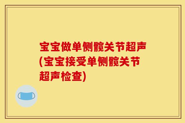 宝宝做单侧髋关节超声(宝宝接受单侧髋关节超声检查)