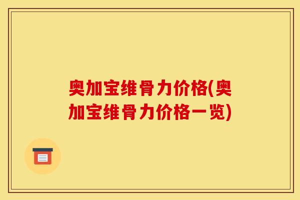 奥加宝维骨力价格(奥加宝维骨力价格一览)