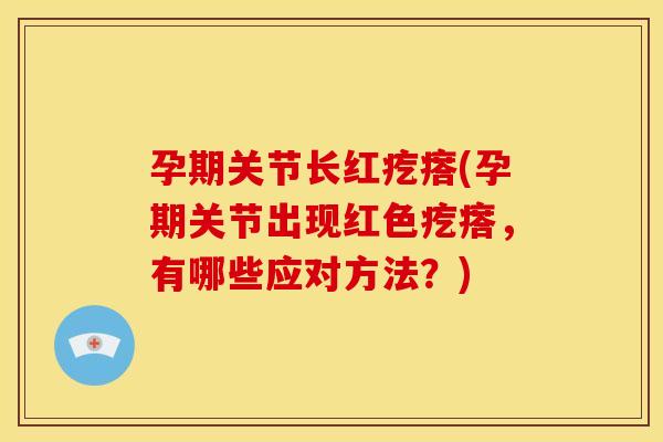 孕期关节长红疙瘩(孕期关节出现红色疙瘩，有哪些应对方法？)