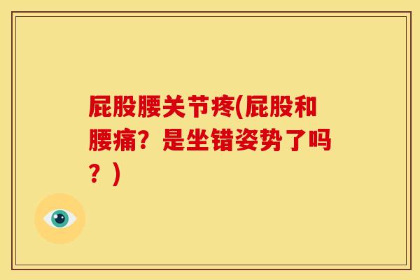 屁股腰关节疼(屁股和腰痛？是坐错姿势了吗？)