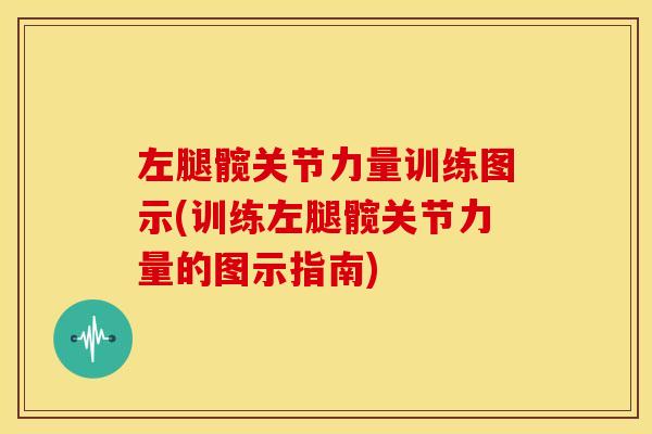 左腿髋关节力量训练图示(训练左腿髋关节力量的图示指南)