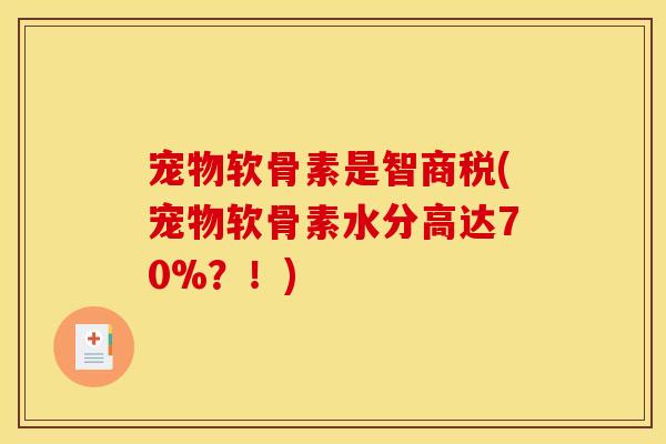 宠物软骨素是智商税(宠物软骨素水分高达70%？！)