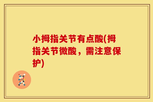小拇指关节有点酸(拇指关节微酸，需注意保护)