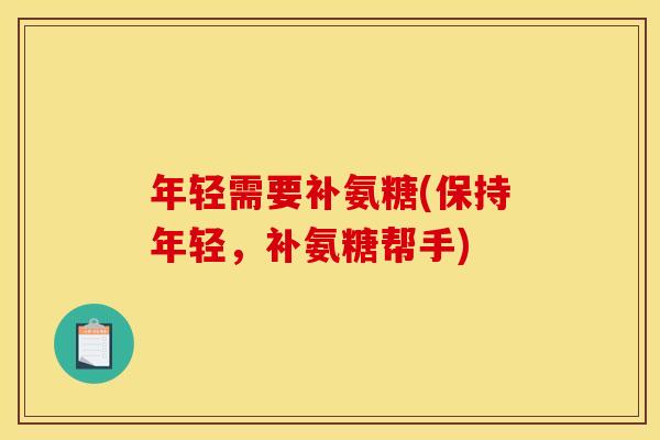 年轻需要补氨糖(保持年轻，补氨糖帮手)