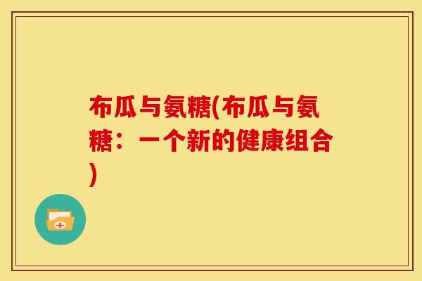 布瓜与氨糖(布瓜与氨糖：一个新的健康组合)