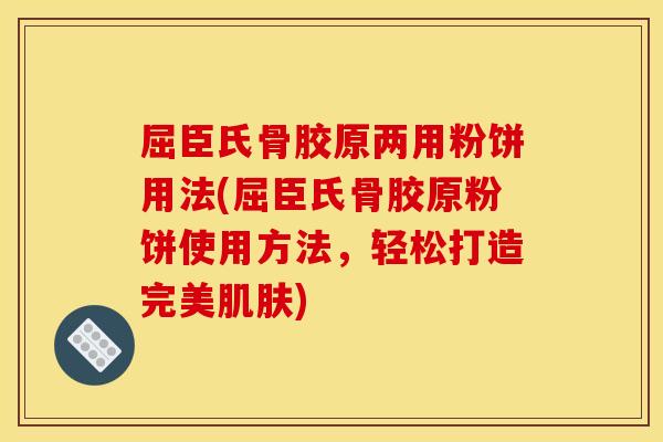 屈臣氏骨胶原两用粉饼用法(屈臣氏骨胶原粉饼使用方法，轻松打造完美肌肤)