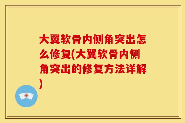 大翼软骨内侧角突出怎么修复(大翼软骨内侧角突出的修复方法详解)