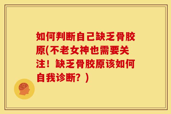 如何判断自己缺乏骨胶原(不老女神也需要关注！缺乏骨胶原该如何自我诊断？)
