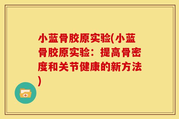 小蓝骨胶原实验(小蓝骨胶原实验：提高骨密度和关节健康的新方法)