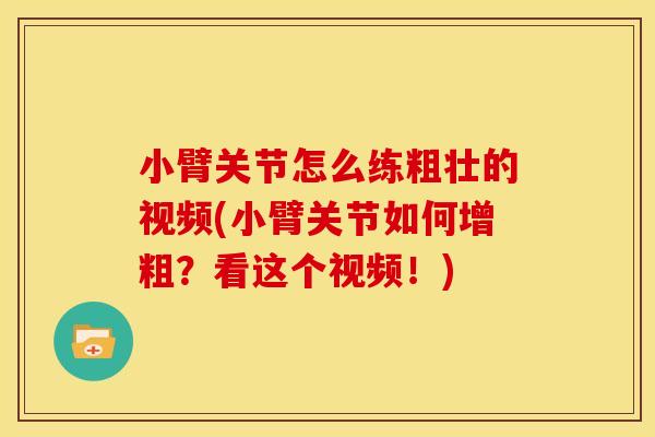 小臂关节怎么练粗壮的视频(小臂关节如何增粗？看这个视频！)