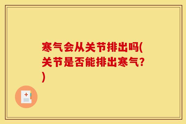 寒气会从关节排出吗(关节是否能排出寒气？)