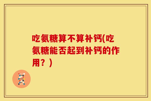 吃氨糖算不算补钙(吃氨糖能否起到补钙的作用？)