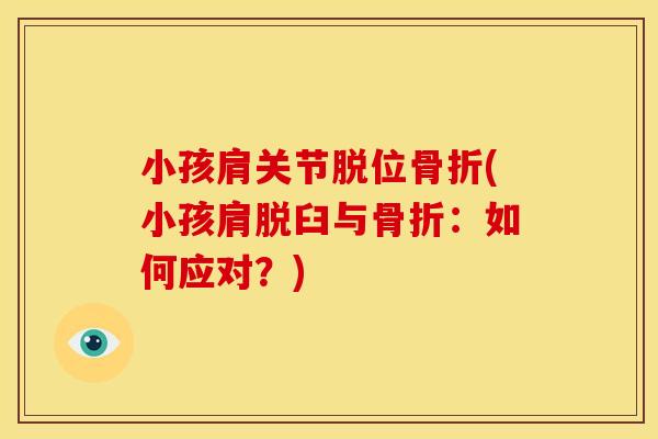 小孩肩关节脱位骨折(小孩肩脱臼与骨折：如何应对？)