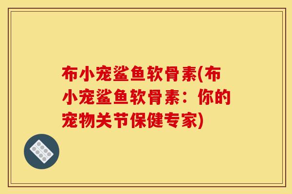 布小宠鲨鱼软骨素(布小宠鲨鱼软骨素：你的宠物关节保健专家)