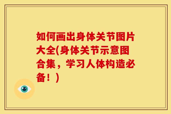 如何画出身体关节图片大全(身体关节示意图合集，学习人体构造必备！)