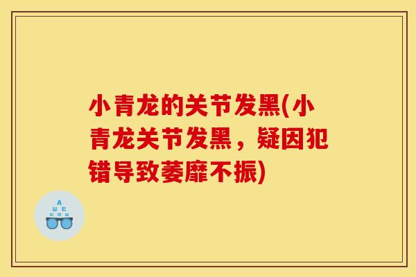 小青龙的关节发黑(小青龙关节发黑，疑因犯错导致萎靡不振)