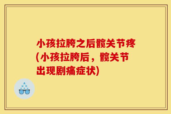 小孩拉胯之后髋关节疼(小孩拉胯后，髋关节出现剧痛症状)