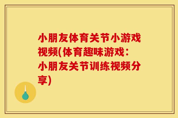 小朋友体育关节小游戏视频(体育趣味游戏：小朋友关节训练视频分享)