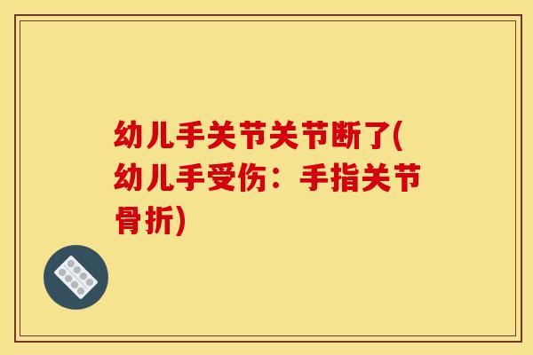 幼儿手关节关节断了(幼儿手受伤：手指关节骨折)