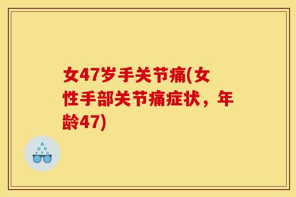 女47岁手关节痛(女性手部关节痛症状，年龄47)