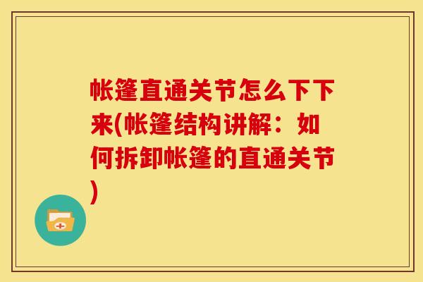 帐篷直通关节怎么下下来(帐篷结构讲解：如何拆卸帐篷的直通关节)