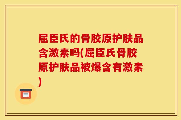 屈臣氏的骨胶原护肤品含激素吗(屈臣氏骨胶原护肤品被爆含有激素)-第1张图片-关节骑士 屈臣氏的骨胶原护肤品含激素吗(屈臣氏骨胶原护肤品被爆含有激素)-第1张图片-关节骑士