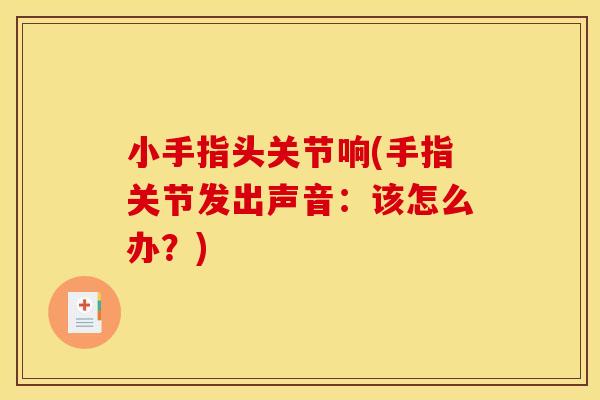 小手指头关节响(手指关节发出声音：该怎么办？)