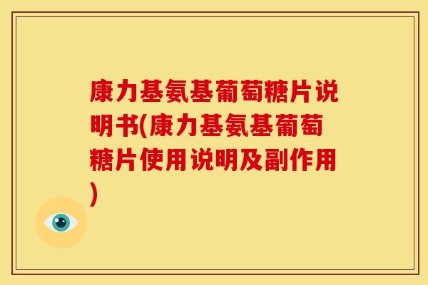 康力基氨基葡萄糖片说明书(康力基氨基葡萄糖片使用说明及副作用)