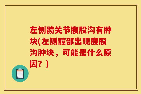 左侧髋关节腹股沟有肿块(左侧髋部出现腹股沟肿块，可能是什么原因？)