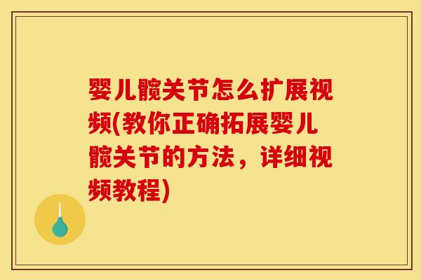 婴儿髋关节怎么扩展视频(教你正确拓展婴儿髋关节的方法，详细视频教程)