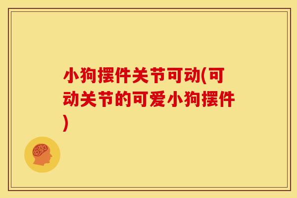 小狗摆件关节可动(可动关节的可爱小狗摆件)