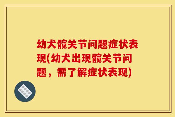 幼犬髋关节问题症状表现(幼犬出现髋关节问题，需了解症状表现)