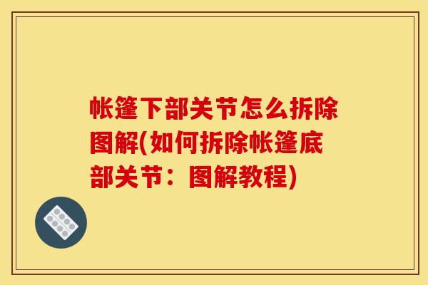 帐篷下部关节怎么拆除图解(如何拆除帐篷底部关节：图解教程)