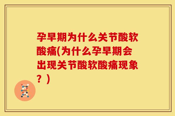 孕早期为什么关节酸软酸痛(为什么孕早期会出现关节酸软酸痛现象？)