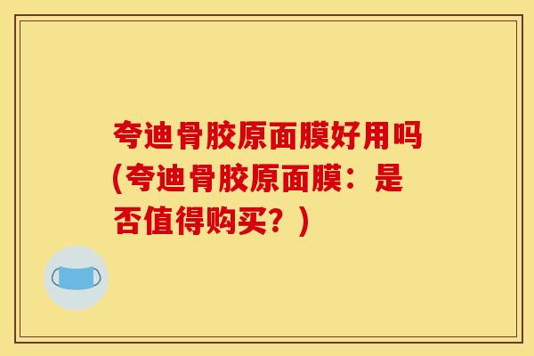 夸迪骨胶原面膜好用吗(夸迪骨胶原面膜：是否值得购买？)