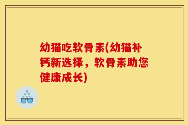 幼猫吃软骨素(幼猫补钙新选择，软骨素助您健康成长)