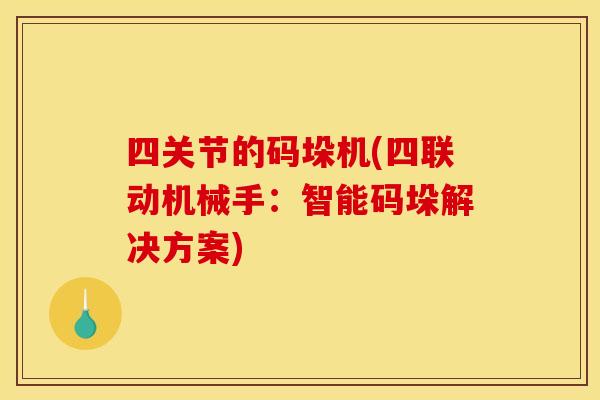四关节的码垛机(四联动机械手：智能码垛解决方案)
