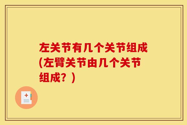 左关节有几个关节组成(左臂关节由几个关节组成？)