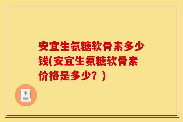 安宜生氨糖软骨素多少钱(安宜生氨糖软骨素价格是多少？)