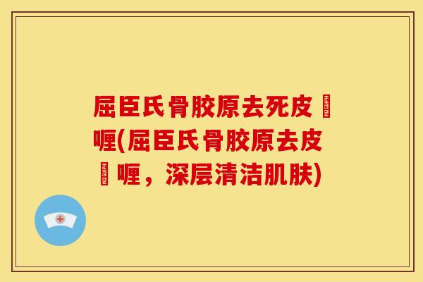 屈臣氏骨胶原去死皮啫喱(屈臣氏骨胶原去皮啫喱，深层清洁肌肤)