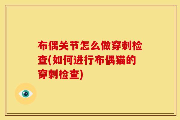 布偶关节怎么做穿刺检查(如何进行布偶猫的穿刺检查)