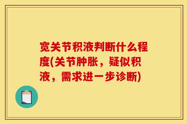 宽关节积液判断什么程度(关节肿胀，疑似积液，需求进一步诊断)