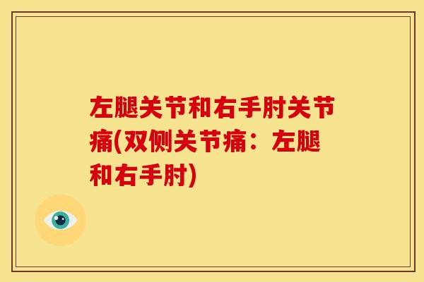 左腿关节和右手肘关节痛(双侧关节痛：左腿和右手肘)