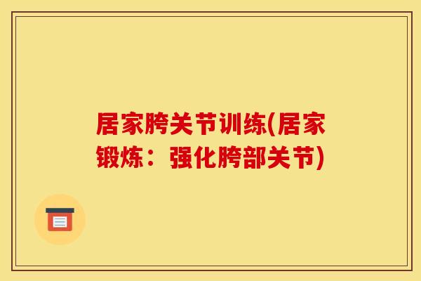 居家胯关节训练(居家锻炼：强化胯部关节)