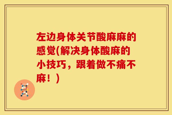 左边身体关节酸麻麻的感觉(解决身体酸麻的小技巧，跟着做不痛不麻！)