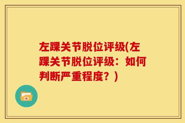 左踝关节脱位评级(左踝关节脱位评级：如何判断严重程度？)