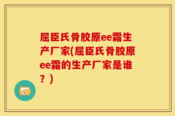 屈臣氏骨胶原ee霜生产厂家(屈臣氏骨胶原ee霜的生产厂家是谁？)