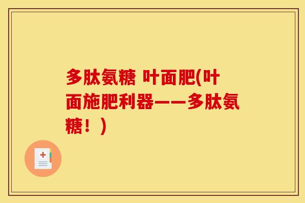 多肽氨糖 叶面肥(叶面施肥利器——多肽氨糖！)