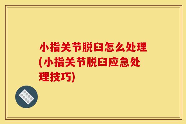 小指关节脱臼怎么处理(小指关节脱臼应急处理技巧)