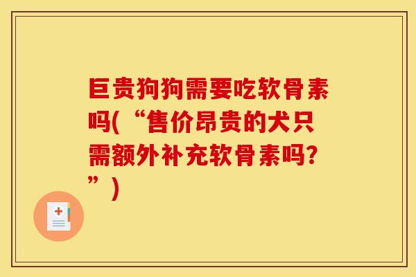 巨贵狗狗需要吃软骨素吗(“售价昂贵的犬只需额外补充软骨素吗？”)
